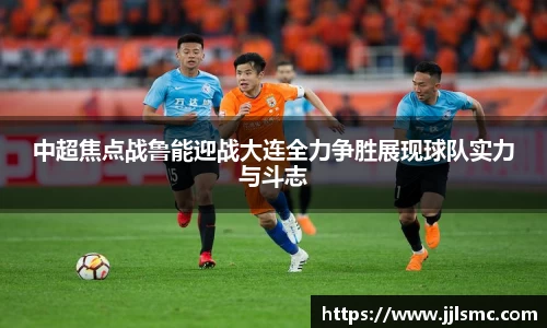 中超焦点战鲁能迎战大连全力争胜展现球队实力与斗志