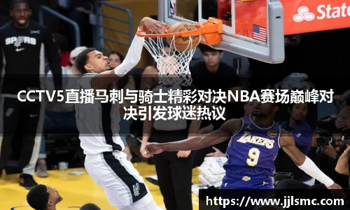 CCTV5直播马刺与骑士精彩对决NBA赛场巅峰对决引发球迷热议