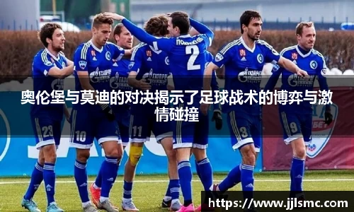 奥伦堡与莫迪的对决揭示了足球战术的博弈与激情碰撞