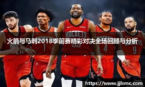 火箭与马刺2018季前赛精彩对决全场回顾与分析
