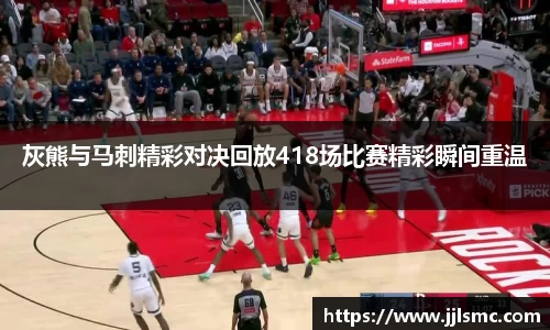 灰熊与马刺精彩对决回放418场比赛精彩瞬间重温