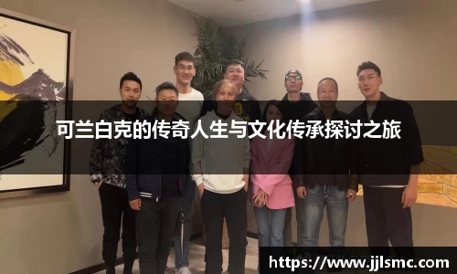 可兰白克的传奇人生与文化传承探讨之旅