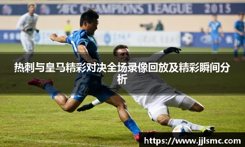 热刺与皇马精彩对决全场录像回放及精彩瞬间分析